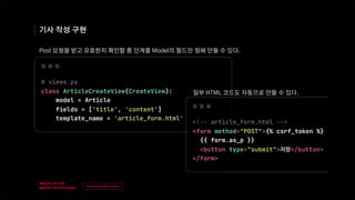 v
제목
이름
기사 작성 구현
Post 요청을 받고 유효한지 확인할 폼 단계를 Model의 필드만 정해 만들 수 있다.
일부 HTML 코드도 자동으로 만들 수 있다.
 