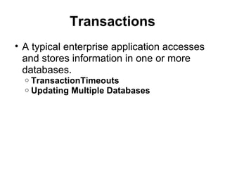 Transactions
• A typical enterprise application accesses
  and stores information in one or more
  databases.
  o TransactionTimeouts
  o Updating Multiple Databases
 