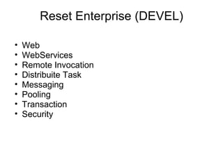 Reset Enterprise (DEVEL)

•   Web
•   WebServices
•   Remote Invocation
•   Distribuite Task
•   Messaging
•   Pooling
•   Transaction
•   Security
 