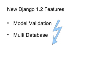 New Django 1.2 Features

• Model Validation

• Multi Database
 