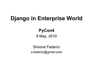 Django in Enterprise World

            PyCon4
          9 May, 2010

        Simone Federici
       s.federici@gmail.com
 