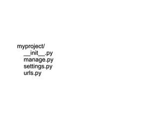myproject/ __init__.py manage.py settings.py urls.py 
