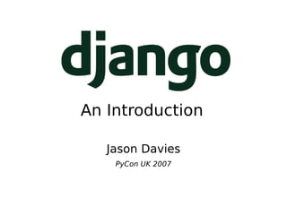 An Introduction <ul><ul><li>Jason Davies </li></ul></ul><ul><ul><li>PyCon UK 2007 </li></ul></ul>