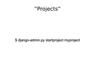 “Projects” $ django-admin.py startproject myproject 