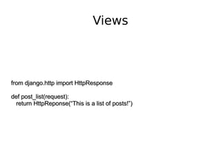 Views from django.http import HttpResponse def post_list(request): return HttpReponse(“This is a list of posts!”) 