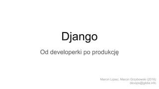 Django
Od developerki po produkcję
Marcin Lipiec, Marcin Grzybowski (2016)
devops@gildia.info
 