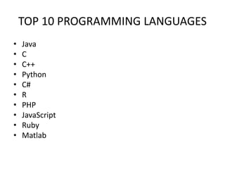 TOP 10 PROGRAMMING LANGUAGES
• Java
• C
• C++
• Python
• C#
• R
• PHP
• JavaScript
• Ruby
• Matlab
 