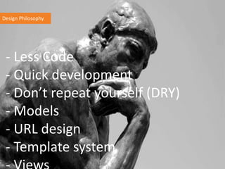 Design Philosophy
- Less Code
- Quick development
- Don’t repeat yourself (DRY)
- Models
- URL design
- Template system
 