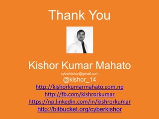 Thank You
Kishor Kumar Mahato
cyberkishor@gmail.com
@kishor_14
http://kishorkumarmahato.com.np
http://fb.com/kishrorkumar
https://np.linkedin.com/in/kishrorkumar
http://bitbucket.org/cyberkishor
 