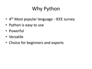 Why Python
• 4th Most popular language - IEEE survey
• Python is easy to use
• Powerful
• Versatile
• Choice for beginners and experts
 