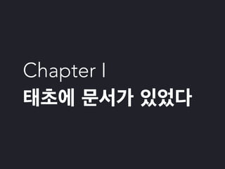 Chapter I
태초에 문서가 있었다
 