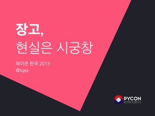 장고,
현실은 시궁창
파이콘 한국 2015
@lqez
 