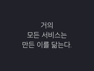 거의
모든 서비스는
만든 이를 닮는다.
 
