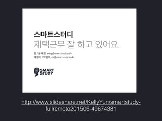 http://www.slideshare.net/KellyYun/smartstudy-
fullremote201506-49674381
 