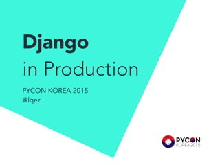 Django
in Production
PYCON KOREA 2015
@lqez
 