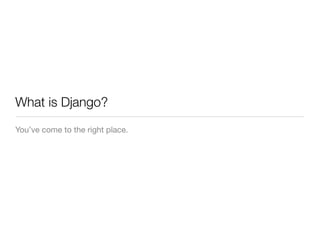 What is Django?
You’ve come to the right place.
 