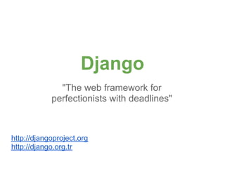 Django
              "The web framework for
            perfectionists with deadlines"



http://djangoproject.org
http://django.org.tr
 