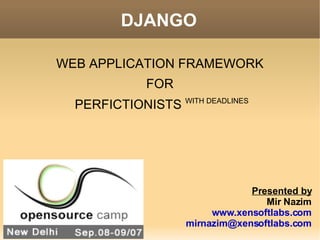 DJANGO ,[object Object],[object Object],[object Object],Presented by Mir Nazim www.xensoftlabs.com [email_address] 