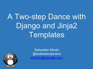 A Two-step Dance with
Django and Jinja2
Templates
Sebastien Mirolo
@seabasscapoeira
smirolo@djaodjin.com
 