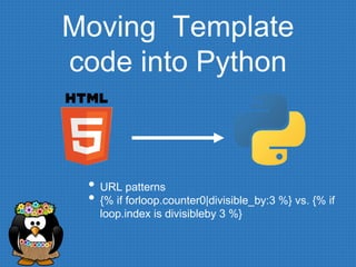 Moving Template
code into Python
• URL patterns
• {% if forloop.counter0|divisible_by:3 %} vs. {% if
loop.index is divisibleby 3 %}
 