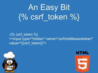 An Easy Bit
{% csrf_token %}
-{% csrf_token %}
+<input type="hidden" name=“csrfmiddlewaretoken"
value="{{csrf_token}}">
 