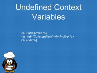 Undefined Context
Variables
{% if urls.profile %}
<a href="{{urls.profile}}">My Profile</a>
{% endif %}
 