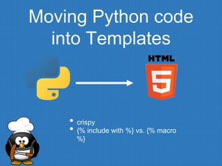 Moving Python code
into Templates
• crispy
• {% include with %} vs. {% macro
%}
 