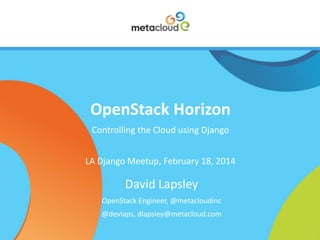 OpenStack Horizon
Controlling the Cloud using Django
LA Django Meetup, February 18, 2014

David Lapsley
OpenStack Engineer, @metacloudinc
@devlaps, dlapsley@metacloud.com

 