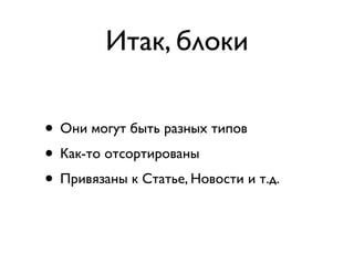 Итак, блоки

• Они могут быть разных типов
• Как-то отсортированы
• Привязаны к Статье, Новости и т.д.
 