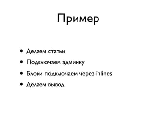 Пример

• Делаем статьи
• Подключаем админку
• Блоки подключаем через inlines
• Делаем вывод
 