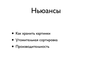 Ньюансы

• Как хранить картинки
• Утомительная сортировка
• Производительность
 