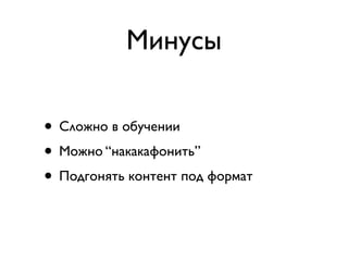 Минусы

• Сложно в обучении
• Можно “накакафонить”
• Подгонять контент под формат
 