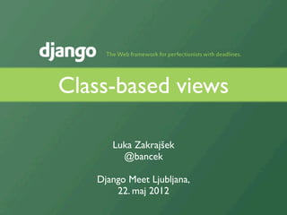 Class-based views

      Luka Zakrajšek
        @bancek

   Django Meet Ljubljana,
       22. maj 2012
 