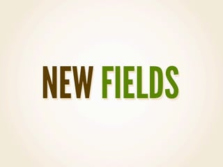 NEW FIELDS
 