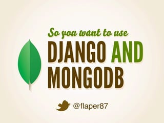 So you want to use

DJANGO AND
MONGODB
     @ﬂaper87
 