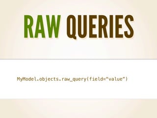 RAW QUERIES
MyModel.objects.raw_query(field=“value”)
 