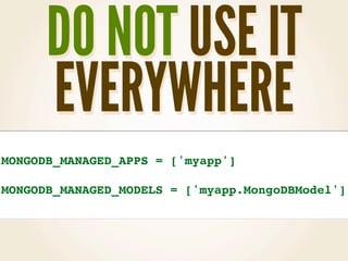 DO NOT USE IT
      EVERYWHERE
MONGODB_MANAGED_APPS = ['myapp']

MONGODB_MANAGED_MODELS = ['myapp.MongoDBModel']
 