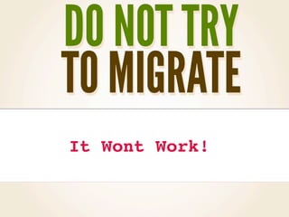 DO NOT TRY
TO MIGRATE
It Wont Work!
 