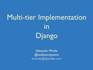 Multi-tier Implementation 
in 
Django 
Sebastien Mirolo 
@seabasscapoeira 
smirolo@djaodjin.com 
 