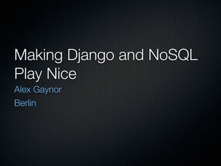 Making Django and NoSQL
Play Nice
Alex Gaynor
Berlin
 
