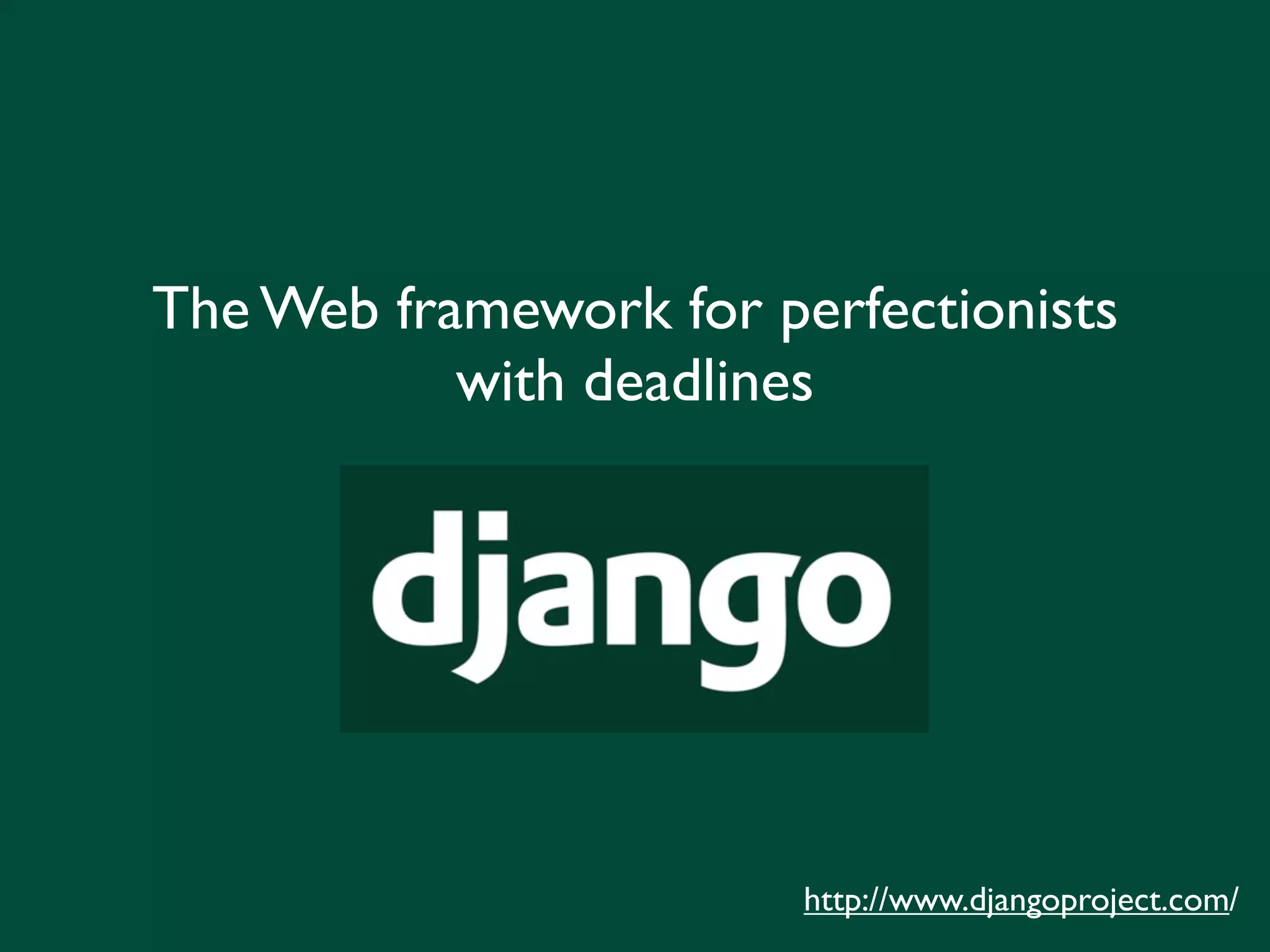The Web framework for perfectionists
           with deadlines




                        http://www.djangoproject.com/
 