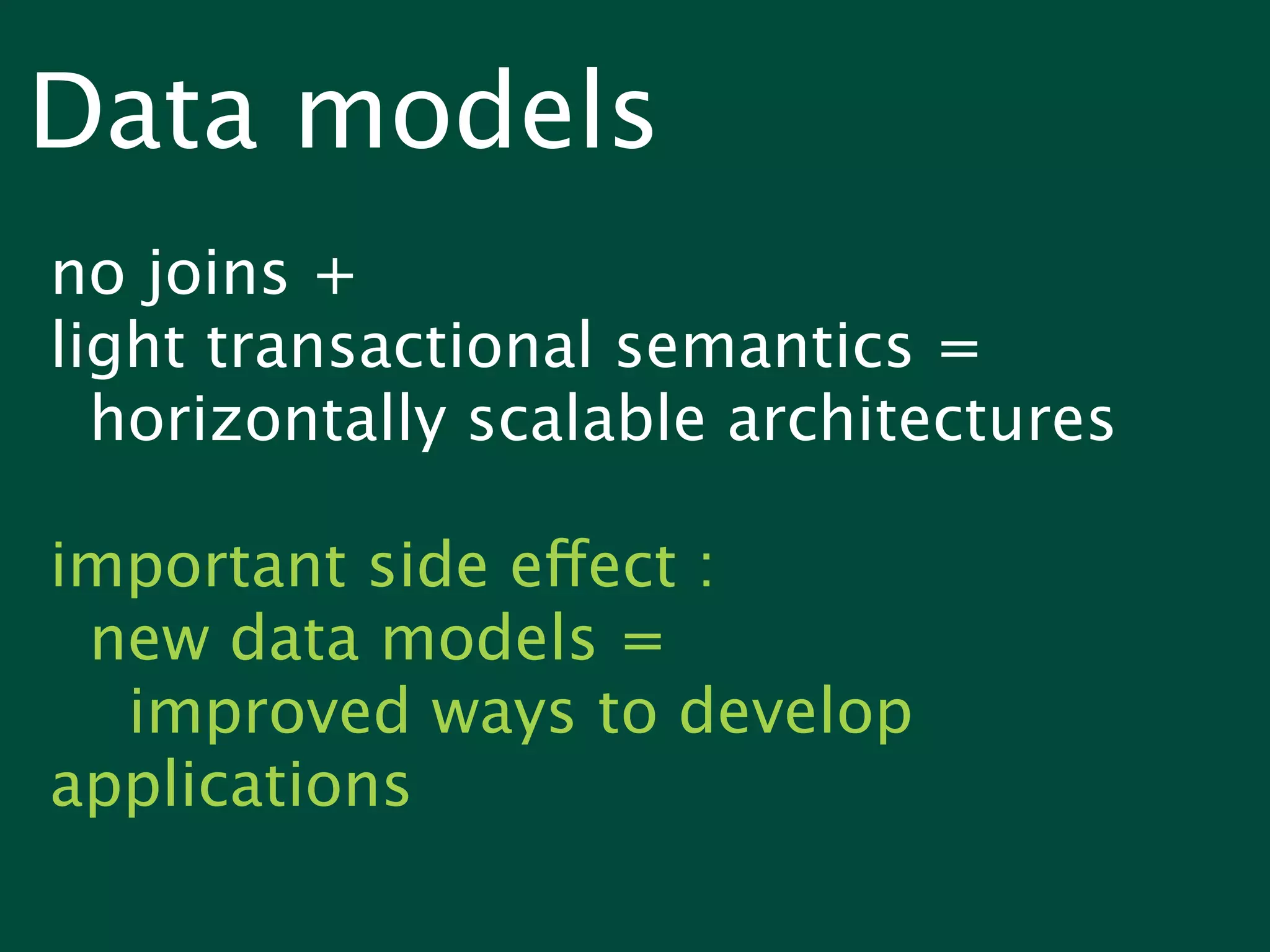 Data models
no joins +
light transactional semantics =
  horizontally scalable architectures

important side effect :
 new data models =
  improved ways to develop
applications
 