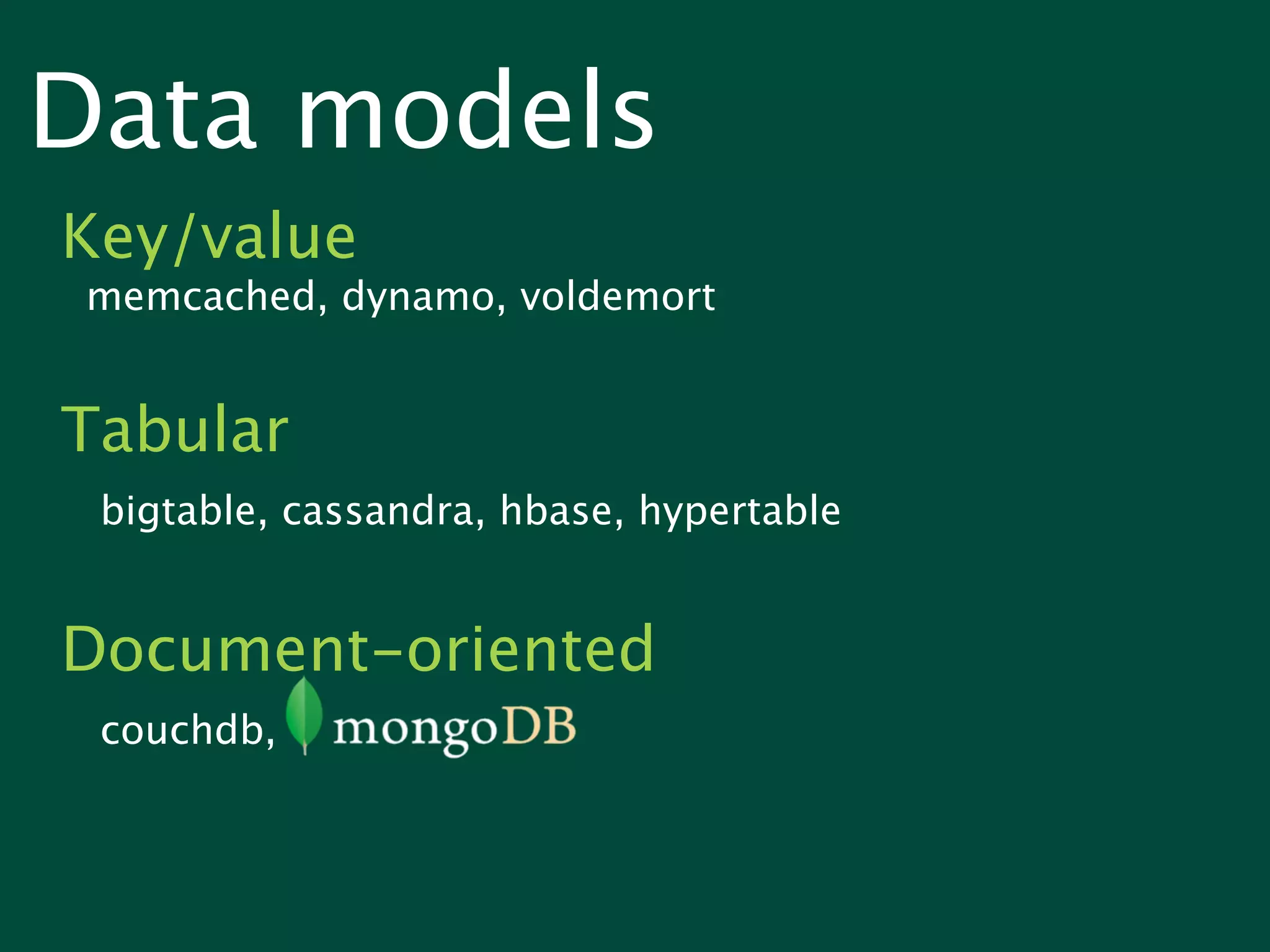 Data models
Key/value
 memcached, dynamo, voldemort


Tabular
 bigtable, cassandra, hbase, hypertable


Document-oriented
 couchdb,
 