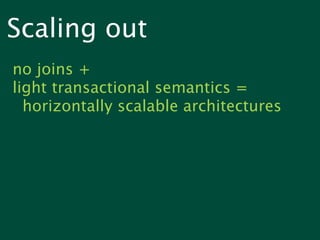 Scaling out
no joins +
light transactional semantics =
  horizontally scalable architectures
 