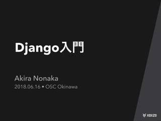 Django
Akira Nonaka
2018.06.16 • OSC Okinawa
 
