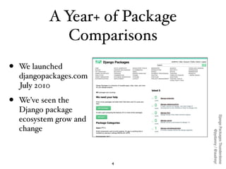 A Year+ of Package
               Comparisons
•   We launched
    djangopackages.com
    July 2010

•   We’ve seen the
    Django package




                                 Django Packages Thunderdome
    ecosystem grow and
    change




                                         @pydanny / @audreyr
                         4
 