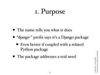 1. Purpose

• The name tells you what it does
• “django-” preﬁx says it’s a Django package
  • Even better if coupled with...