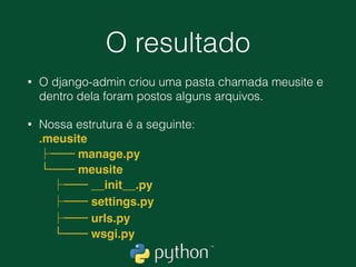 Iniciando um Projeto Django
• No windows digite 
(ambiente) C:curso> python ambienteScripts
django-admin.py startproject meusite .
• No linux digite 
(ambiente) ~/curso$ django-admin startproject
meusite .
 