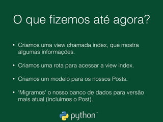 Trabalhando com versões
do nosso Post
• No django nós temos o conceito de migrações, guardem esse
nome porque ele salva vidas!
• A migração é uma ferramenta que cria versões dos nosso modelos
para banco de dados, sempre que alteramos o nosso models.py,
devemos rodar o comando
• (ambiente) ~/meusite $ python manage.py makemigrations
• Teremos a seguinte resposta 
0001_initial.py: 
- Create model Post
• Por sequência usamos o comando 
(ambiente) ~/meusite $ python manage.py migrate
 