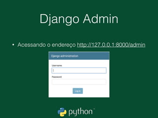 Django Admin
• Para que possamos acessar o Admin do nosso site
é preciso criar um Super Usuário. Vamos para linha
de comando.
• (ambiente) ~/meusite$ python manage.py
createsuperuser
 